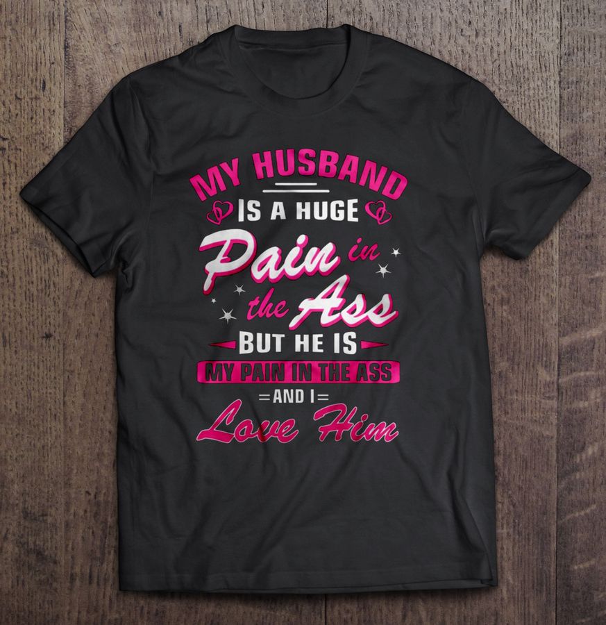My Husband Is A Huge Pain In The Ass But He Is My Pain In The Ass Tee Shirt