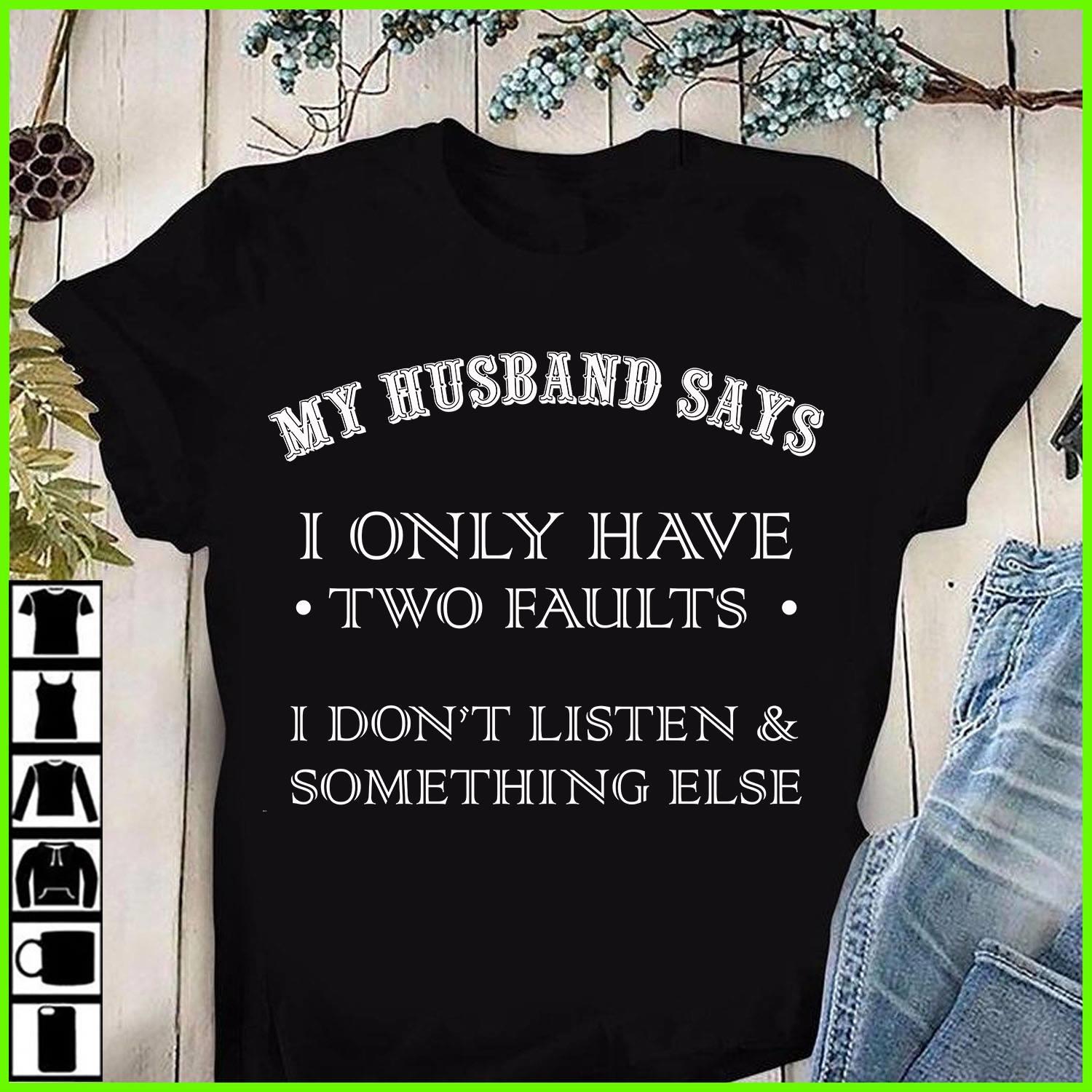 My Husband Says I Only Have Two Faults I Don't Listen And Something Else Shirt