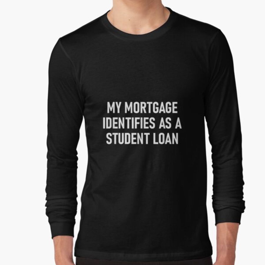 My Mortgage Identifies As A Student Loan Funny Jokes  Long Sleeve T-Shirt