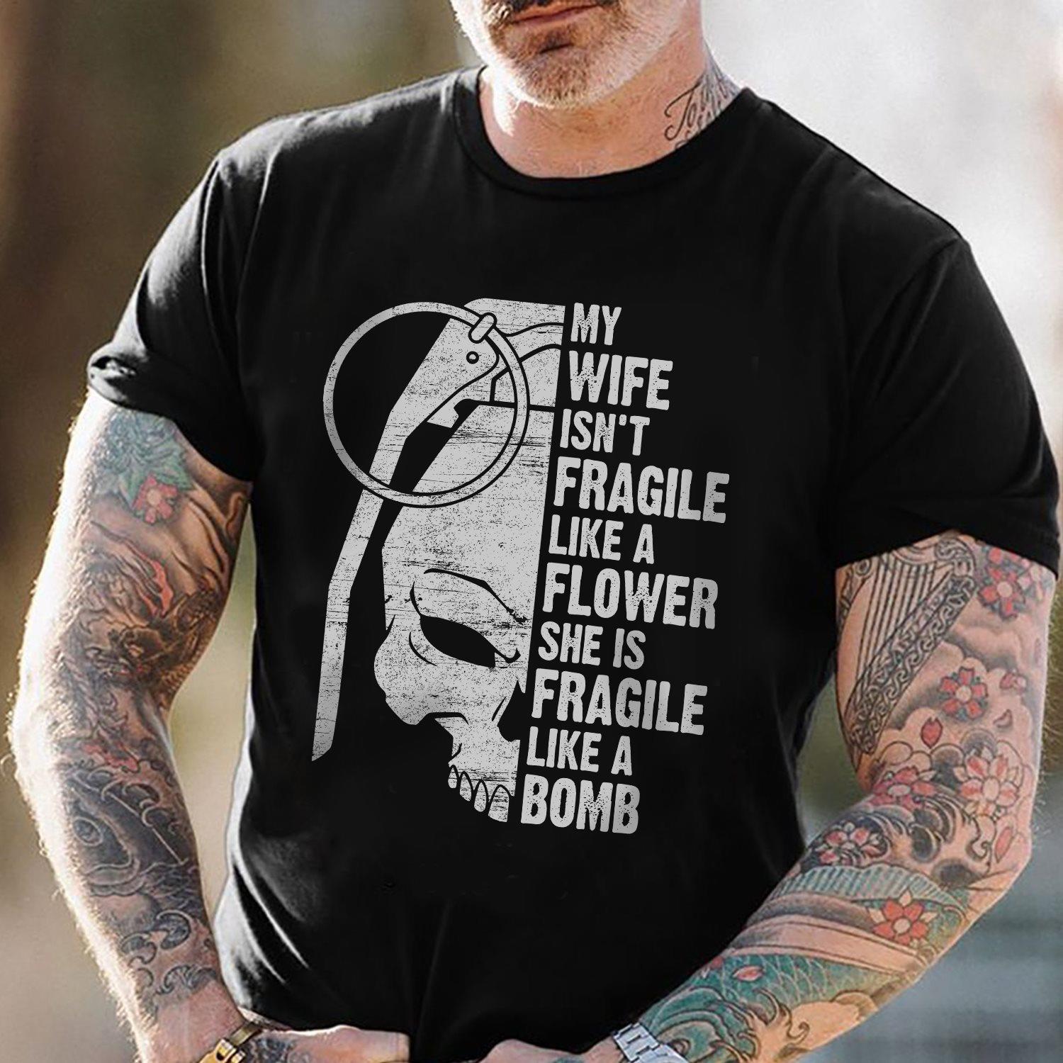 My Wife Isn't Fragile Like A Flower She Is Fragile Like A Bomb Shirt