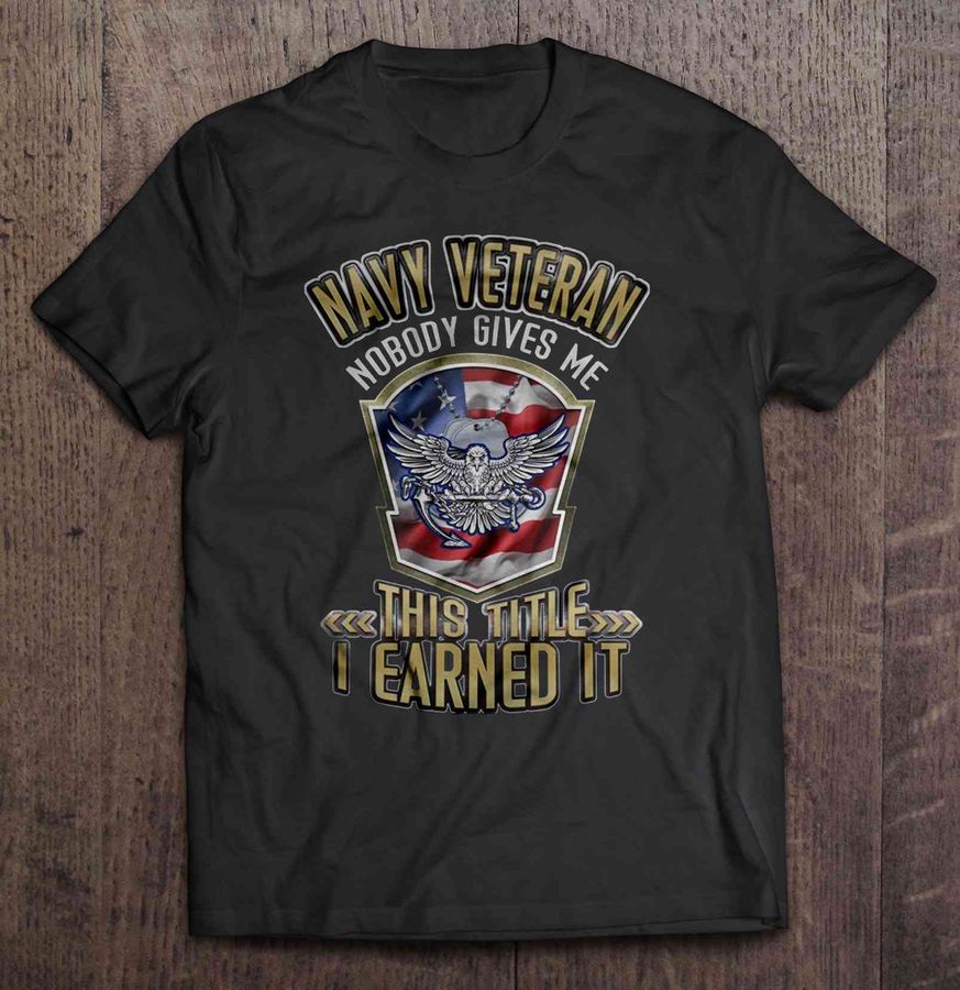 Navy Veteran Nobody Gives Me This Title I Earned It TShirt