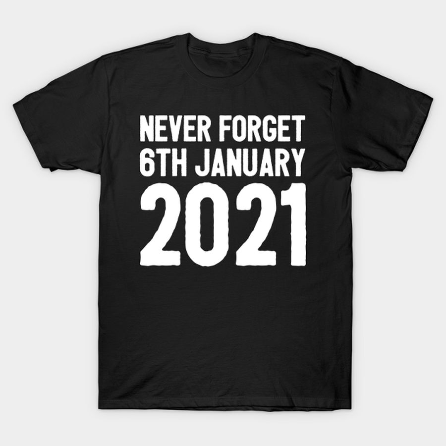 Never Forget 6th January 2021 T-shirt, Hoodie, SweatShirt, Long Sleeve