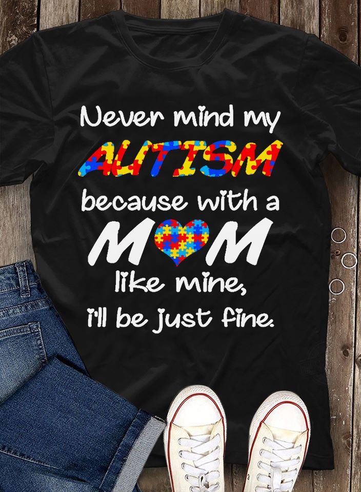 Never Mind My Autism Because With A Mom Like Mine I'll Be Just Fine Shirt