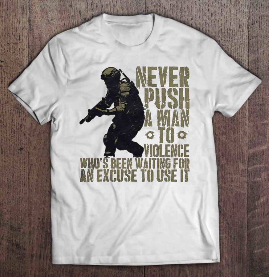 Never Push A Man To Violence Who’S Been Waiting For An Excuse To Use It Soldier Tshirt