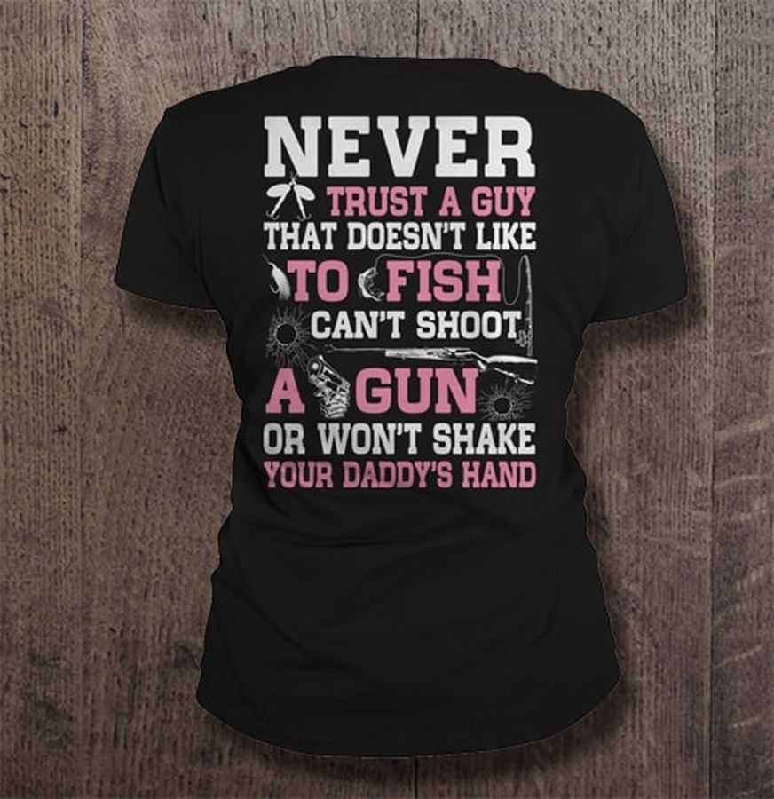 Never trust a guy that doesn’t like to fish can’t shoot a gun or won’t shake your daddy’s hand Shirt