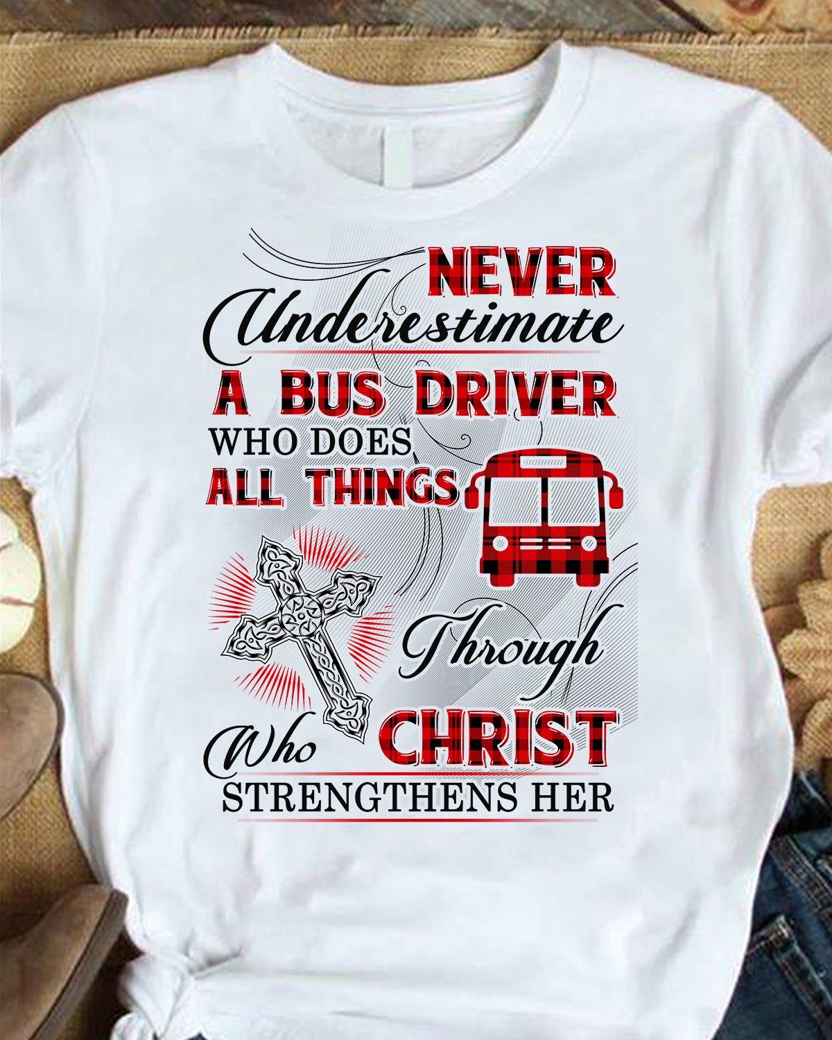 Never Underestimate A Bus Driver Who Does All Things Through Who Christ Strengthens Her Shirt