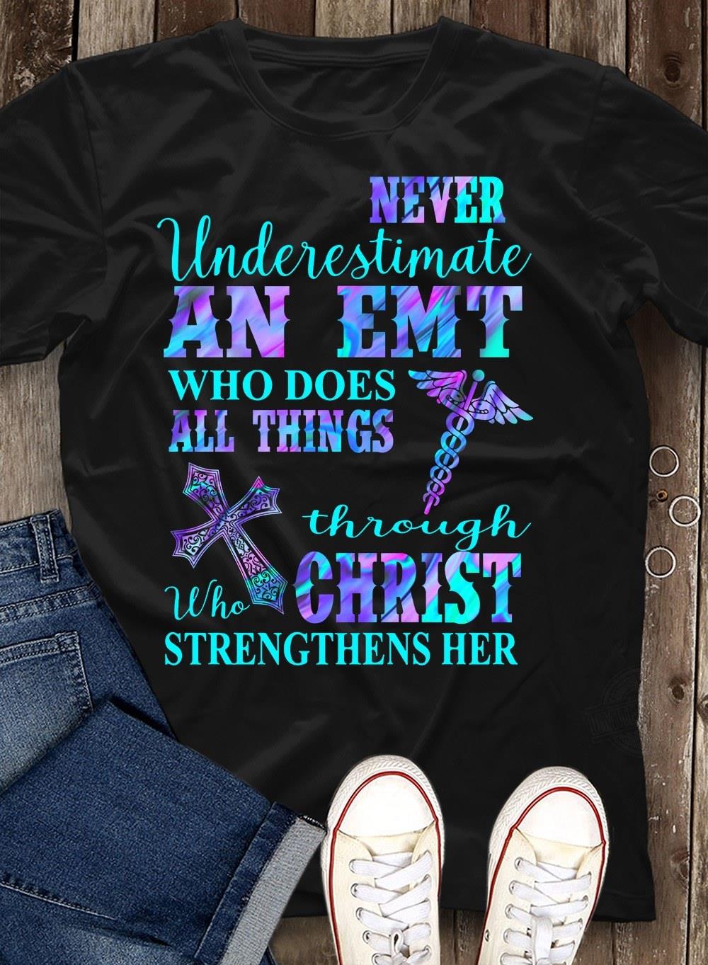 Never Underestimate An EMT Who Does All Things Through Who Christ Strengthens Her Shirt