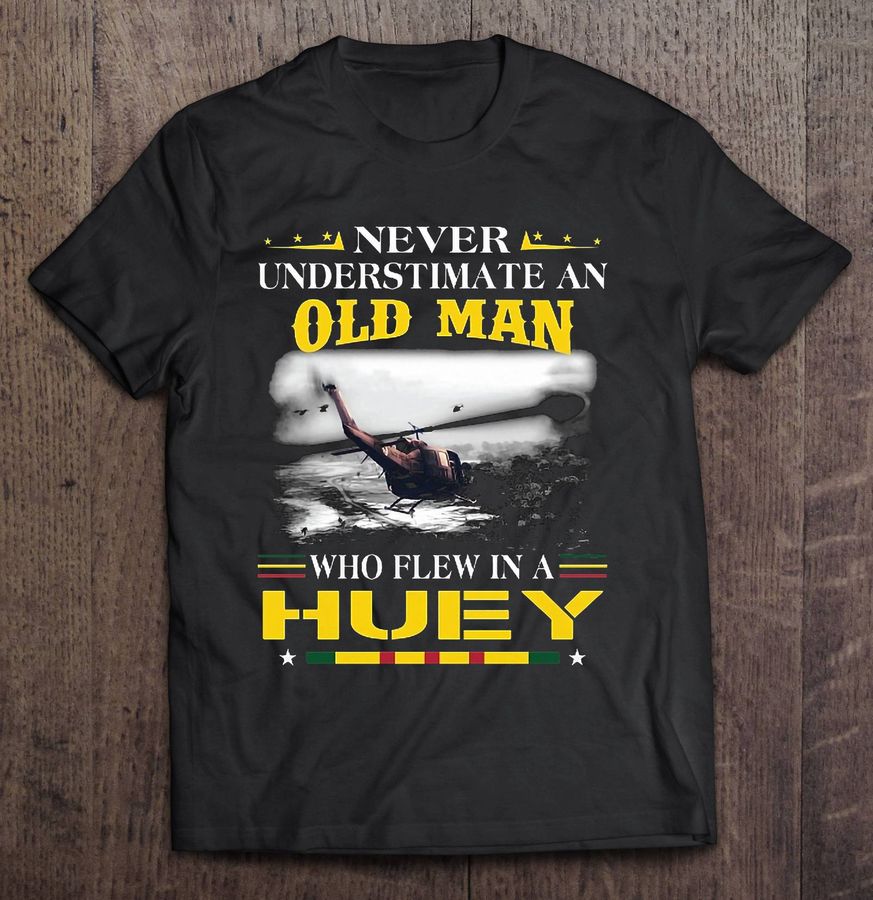 Never Underestimate An Old Man Who Flew In A Huey Vietnam Veteran Shirt