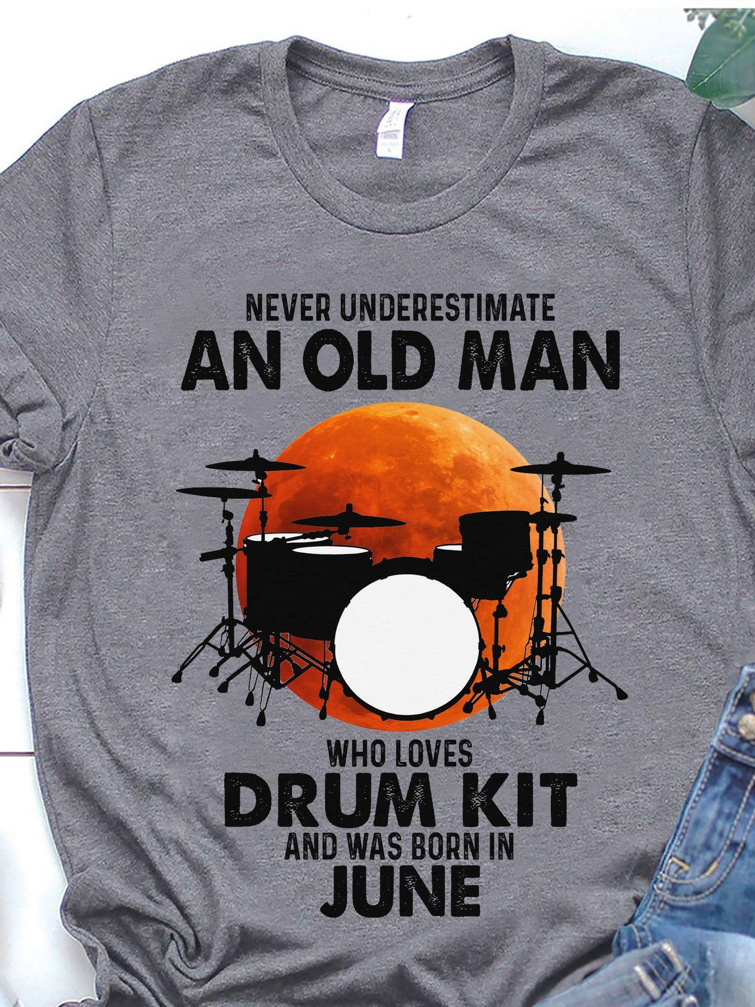 Never Underestimate An Old Man Who Loves Drum Kit And Was Born In June Shirt