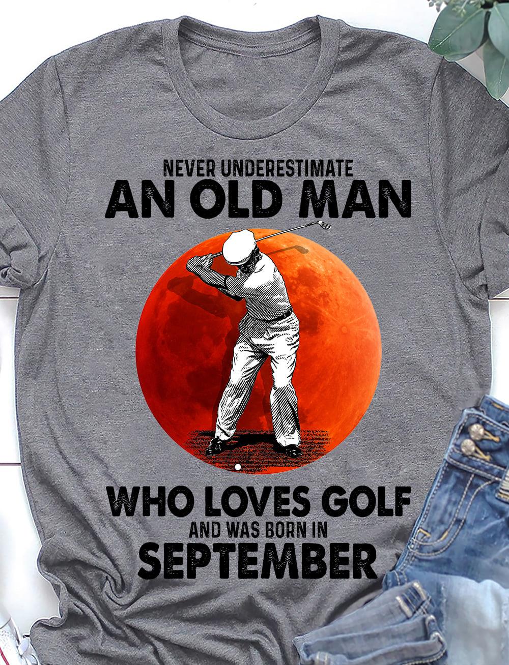 Never Underestimate An Old Man Who Loves Golf And Was Born In September Shirt