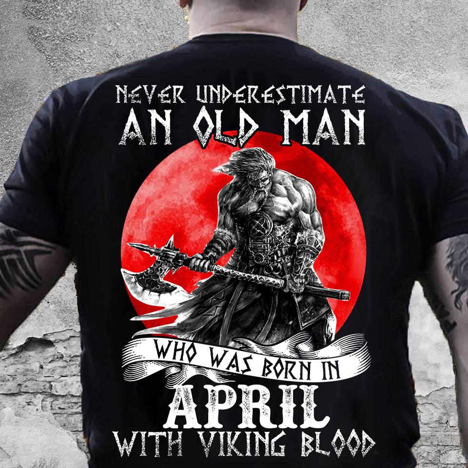 Never Underestimate An Old Man Who Was Born In April With Viking Blood Shirt
