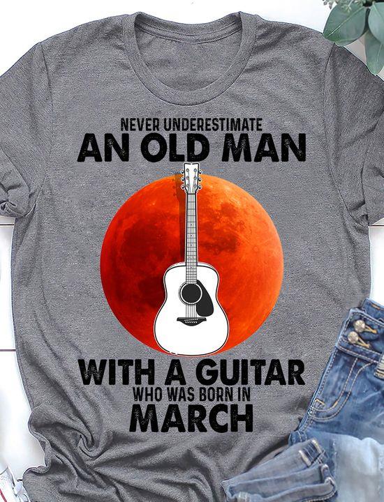 Never Underestimate An Old Man With A Guitar Who Was Born In March Shirt