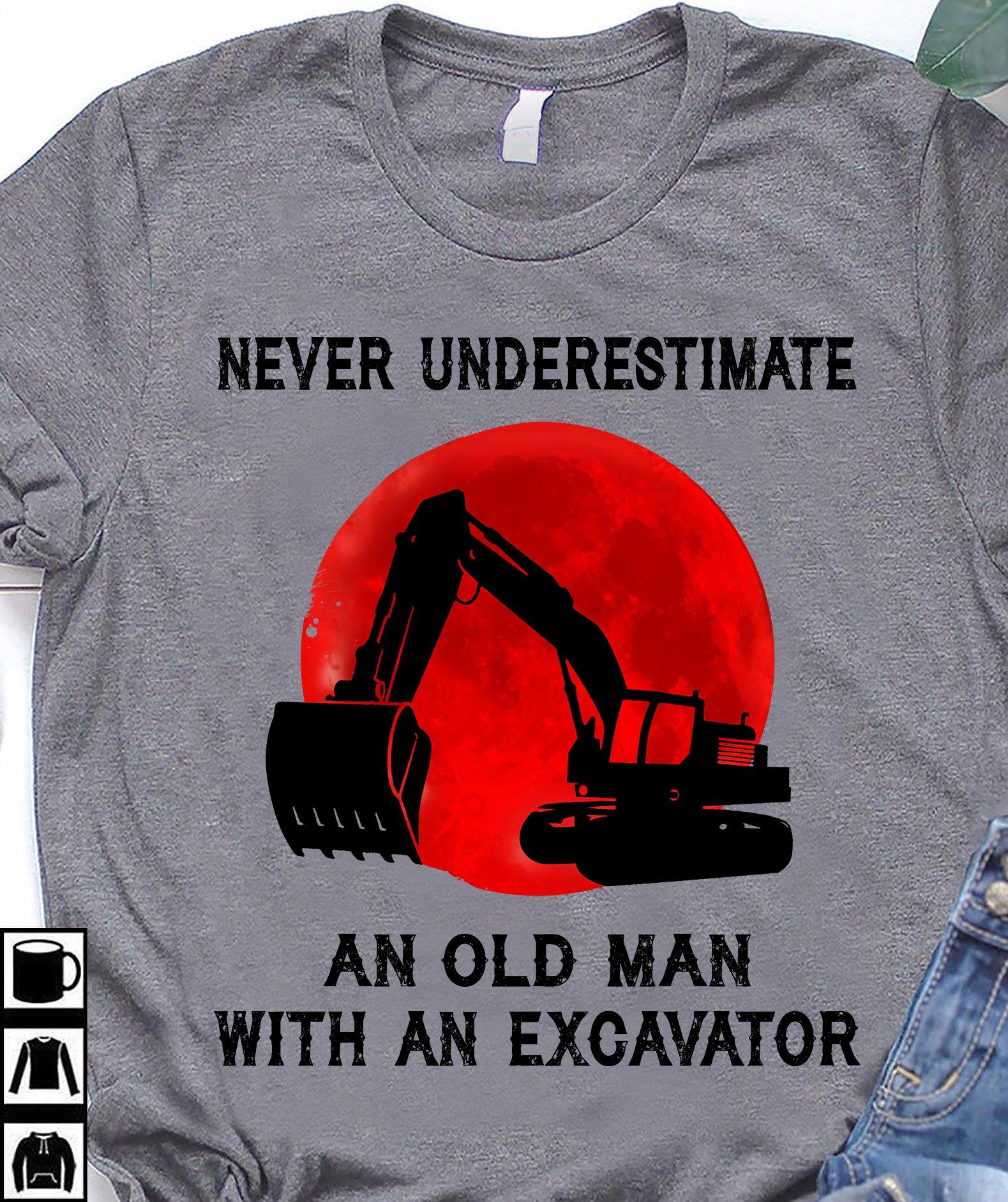 Never Underestimate An Old Man With An Excavator Shirt