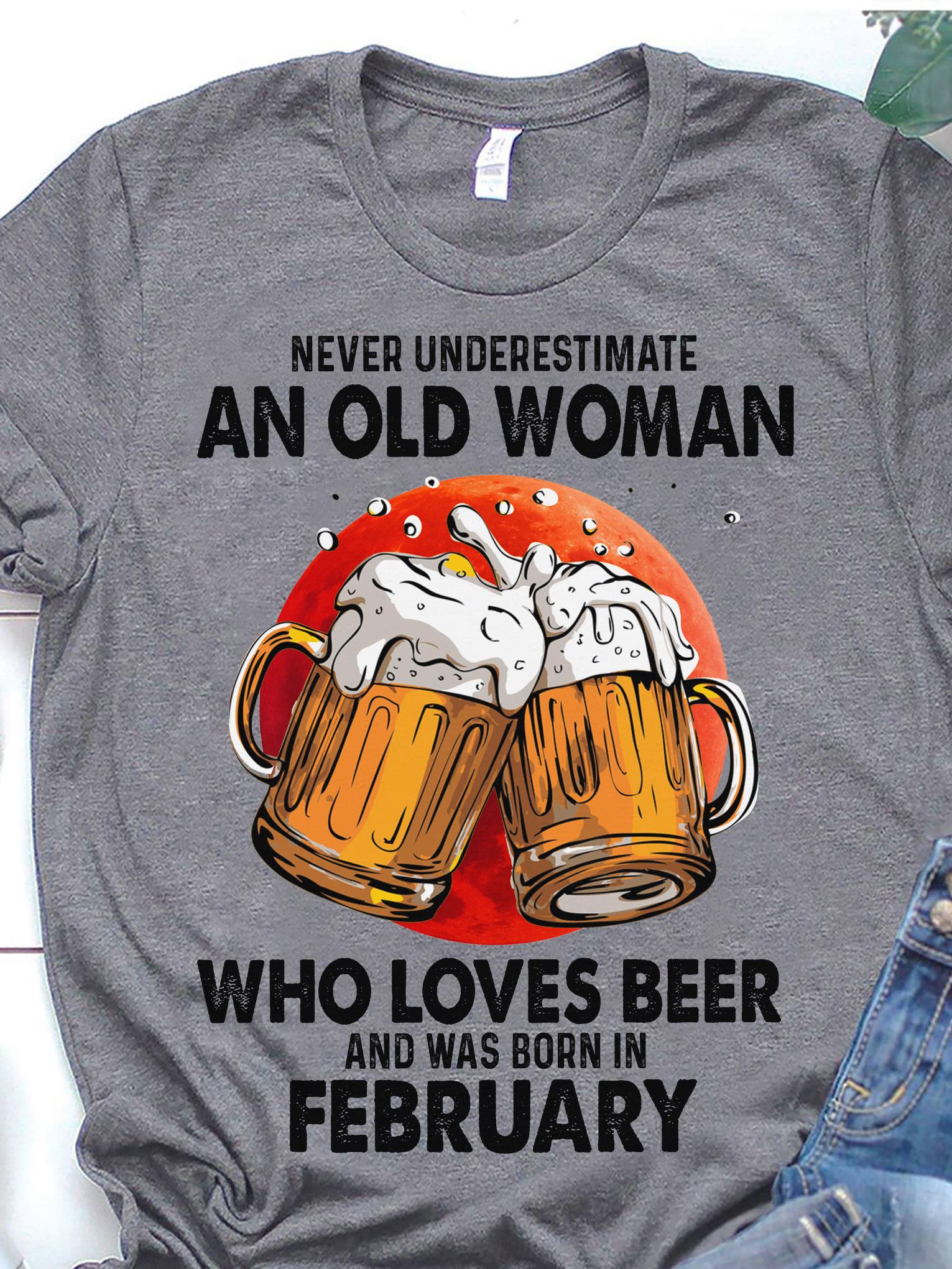 Never Underestimate An Old Woman Who Loves Beer And Was Born In February Shirt