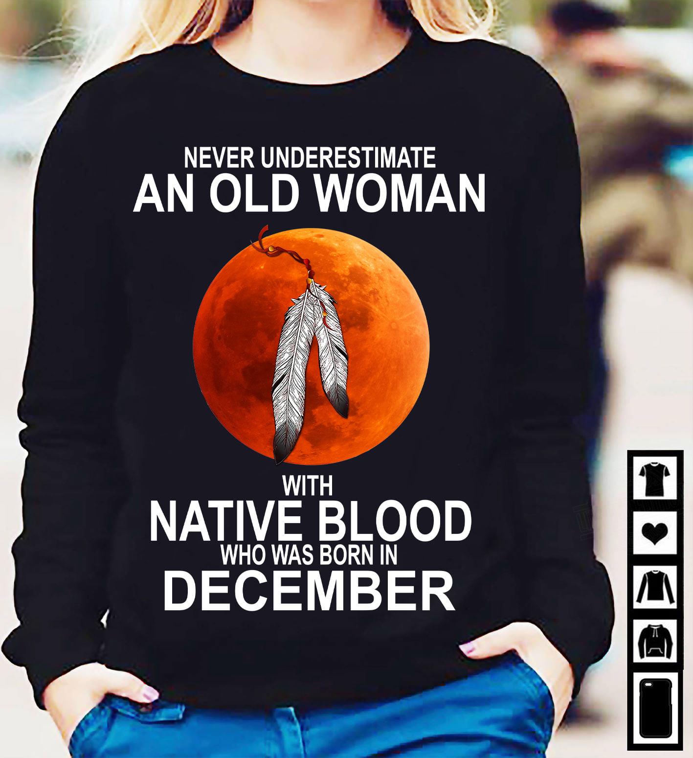 Never Underestimate An Old Woman With Native Blood Who Was Born In December Shirt