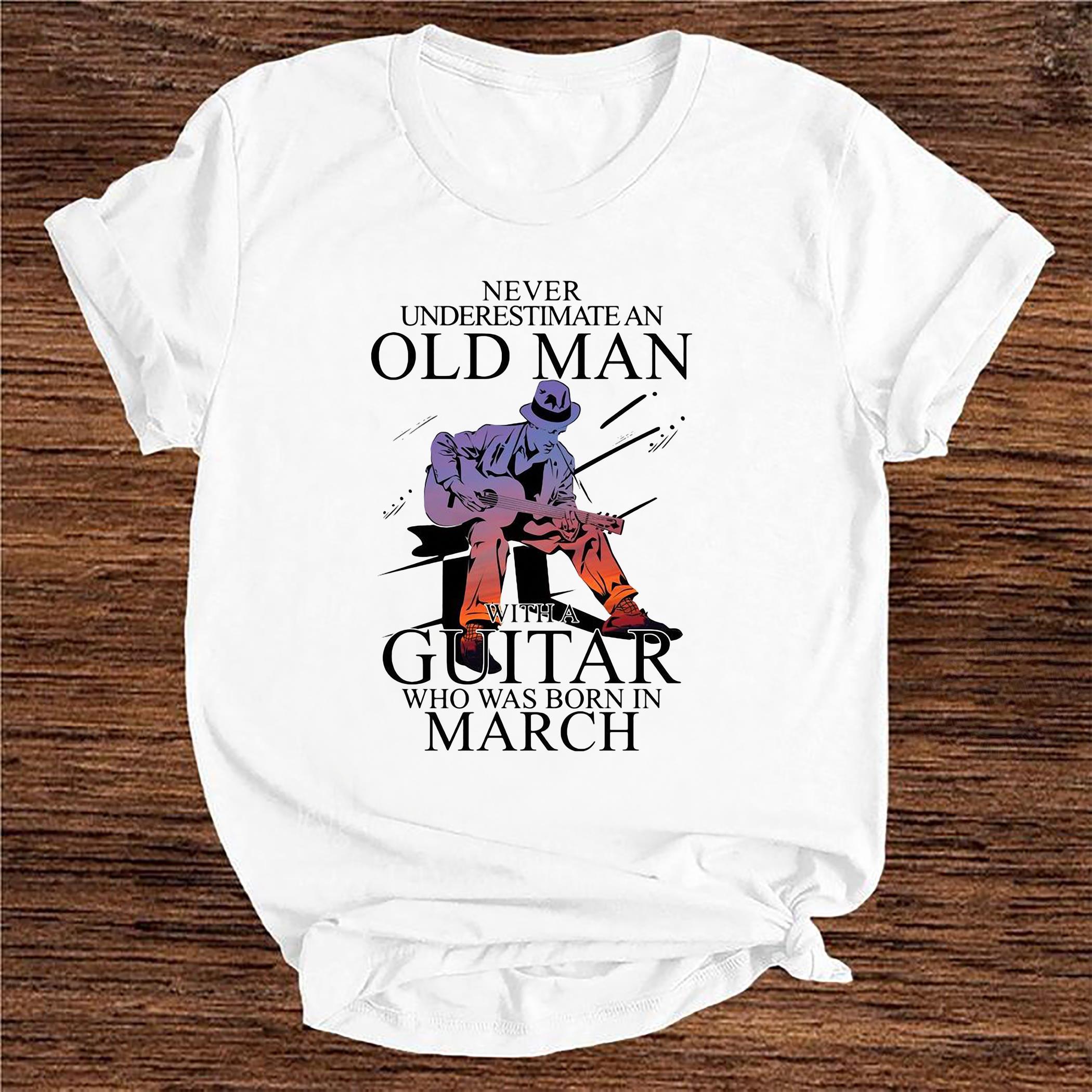 Never underestimate old man with a guitar who was born in march shirt