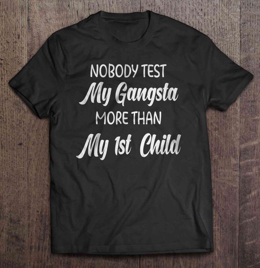 Nobody Test My Gangsta More Than My 1St Child Gift Tshirt