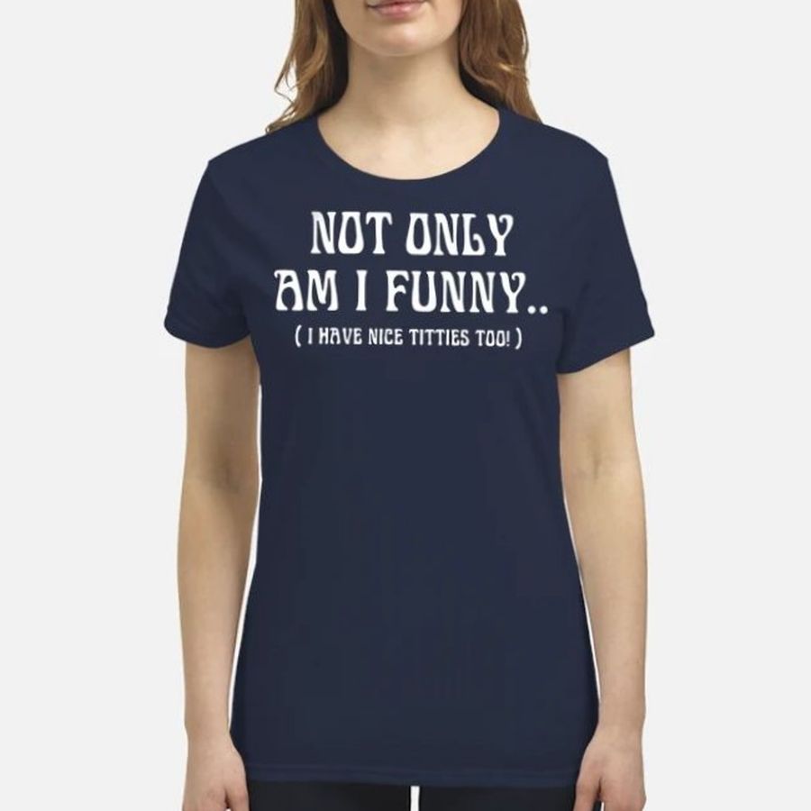 Not Only Am I Funny Shirt