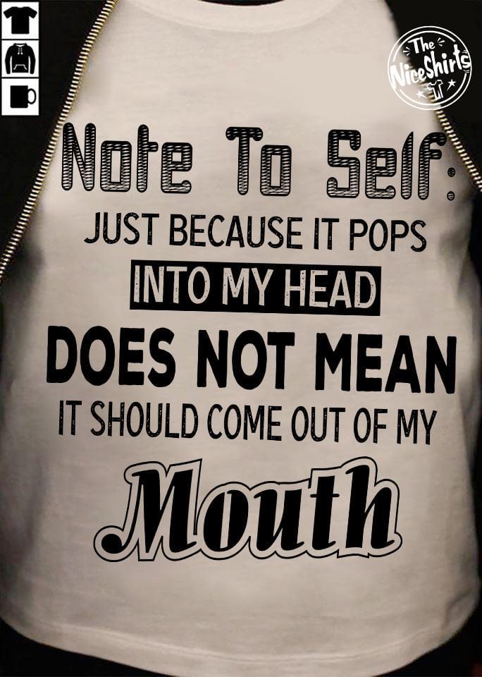 Note To Self Just Because It Pops Into My Head Does Not Mean It Should Come Out Of My Mouth Shirt
