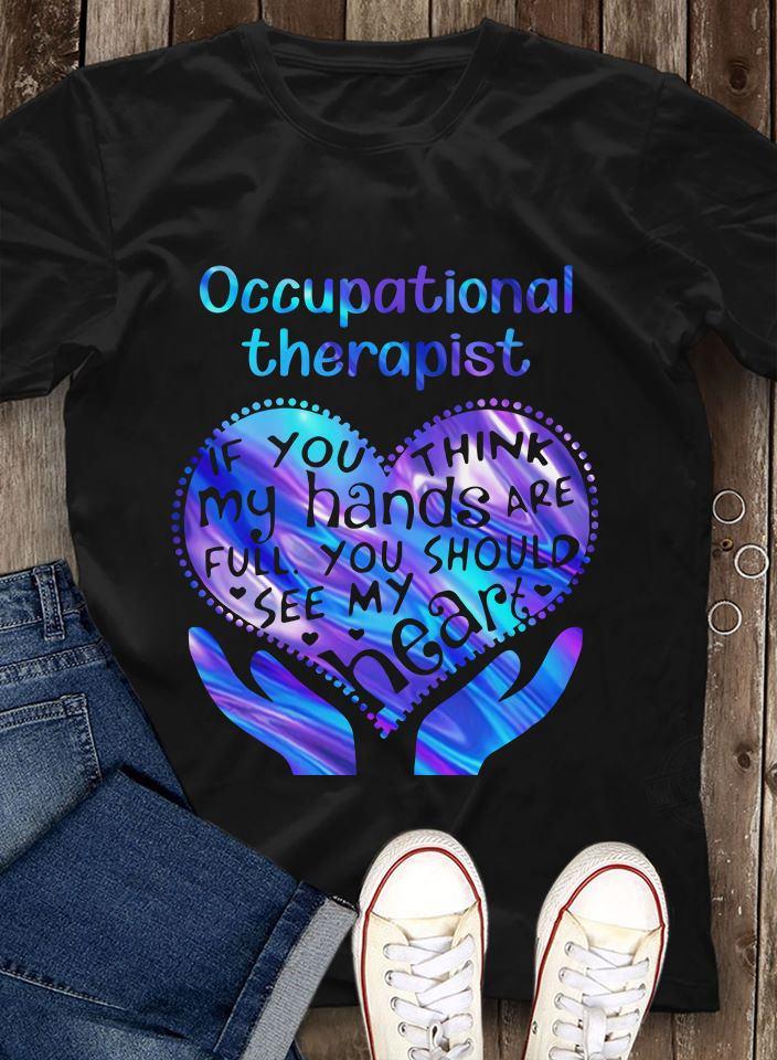 Occupational Therapy If You Think My Hands Are Full You Should See My Hear Shirt