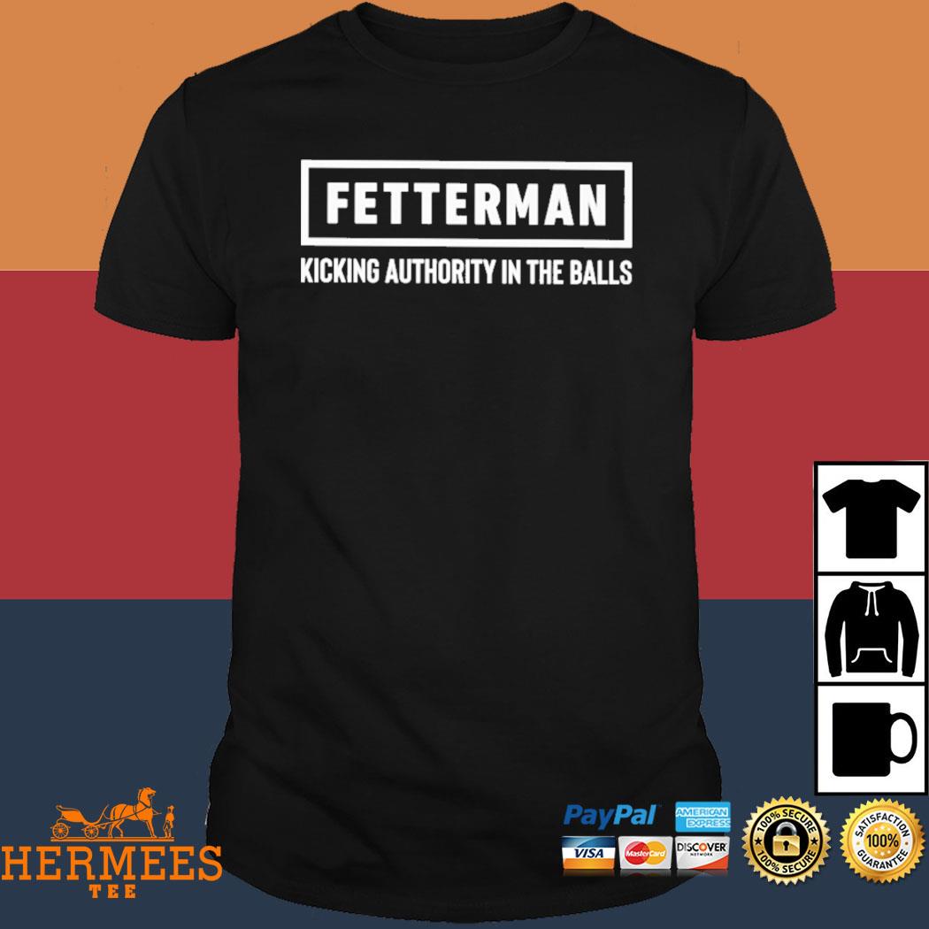 Official Fetterman Kicking Authority In The Balls Shirt