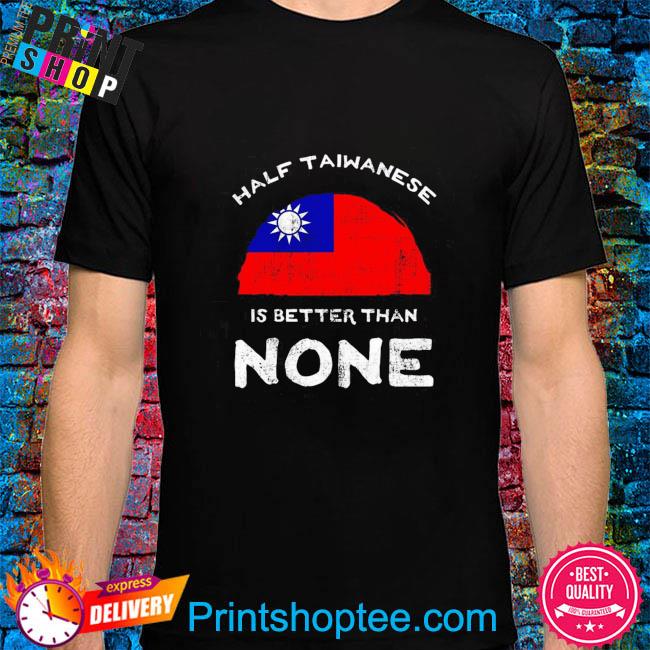 Official Half Taiwanese Is Better Than None, Flag Of Taiwan Shirt