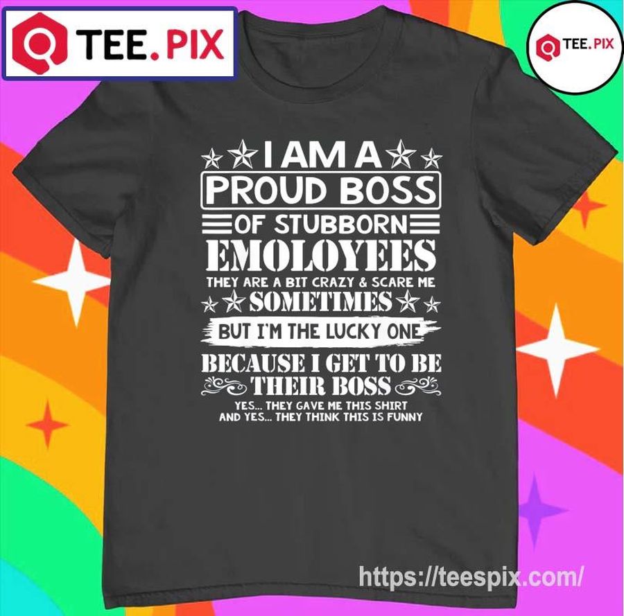 Official I Am A Proud Boss Of Stubborn Employees They Are Bit Crazy & Scare Me T Shirt