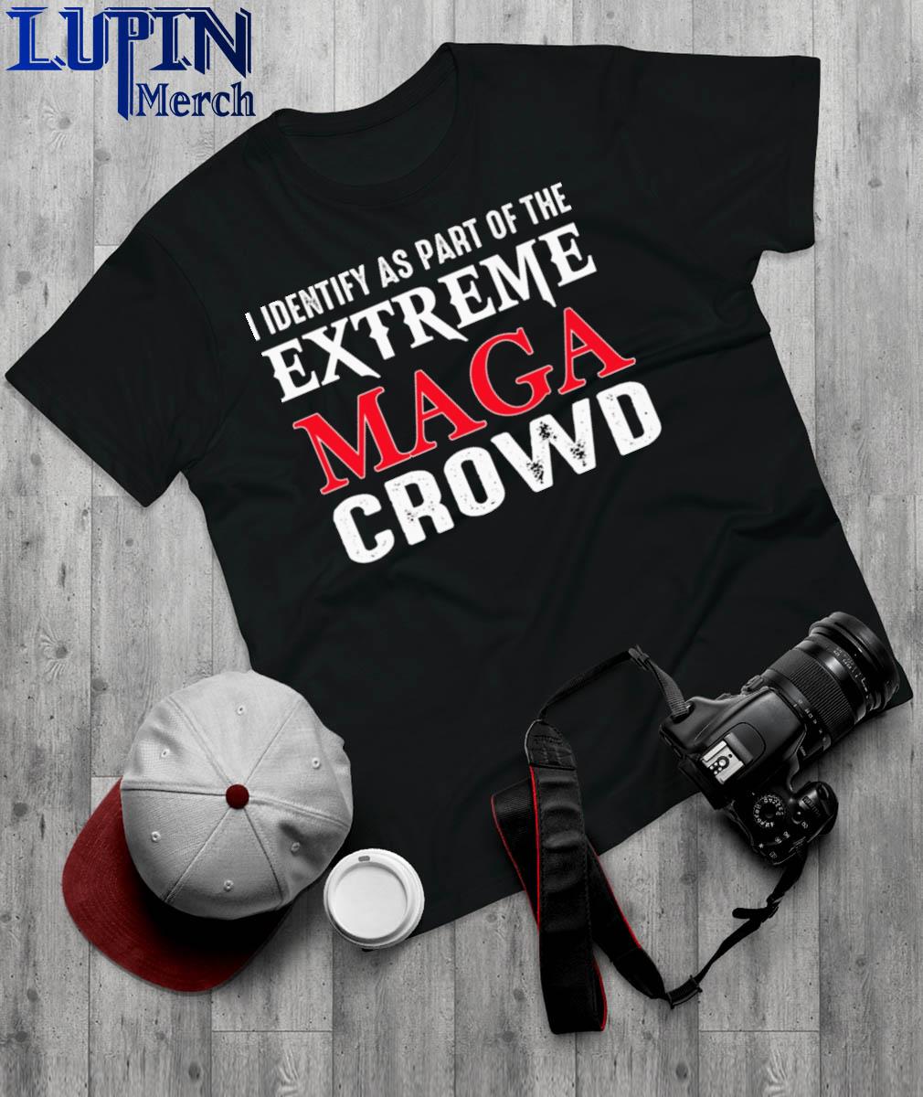 Official I Identify as part of the Extreme Maga Crowd shirt