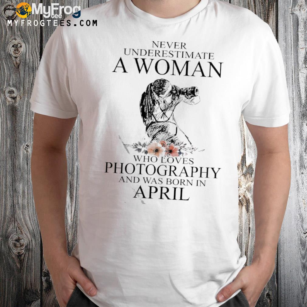 Official Never Underestimate A Woman Who Loves Photography And Was Born In April T-shirt