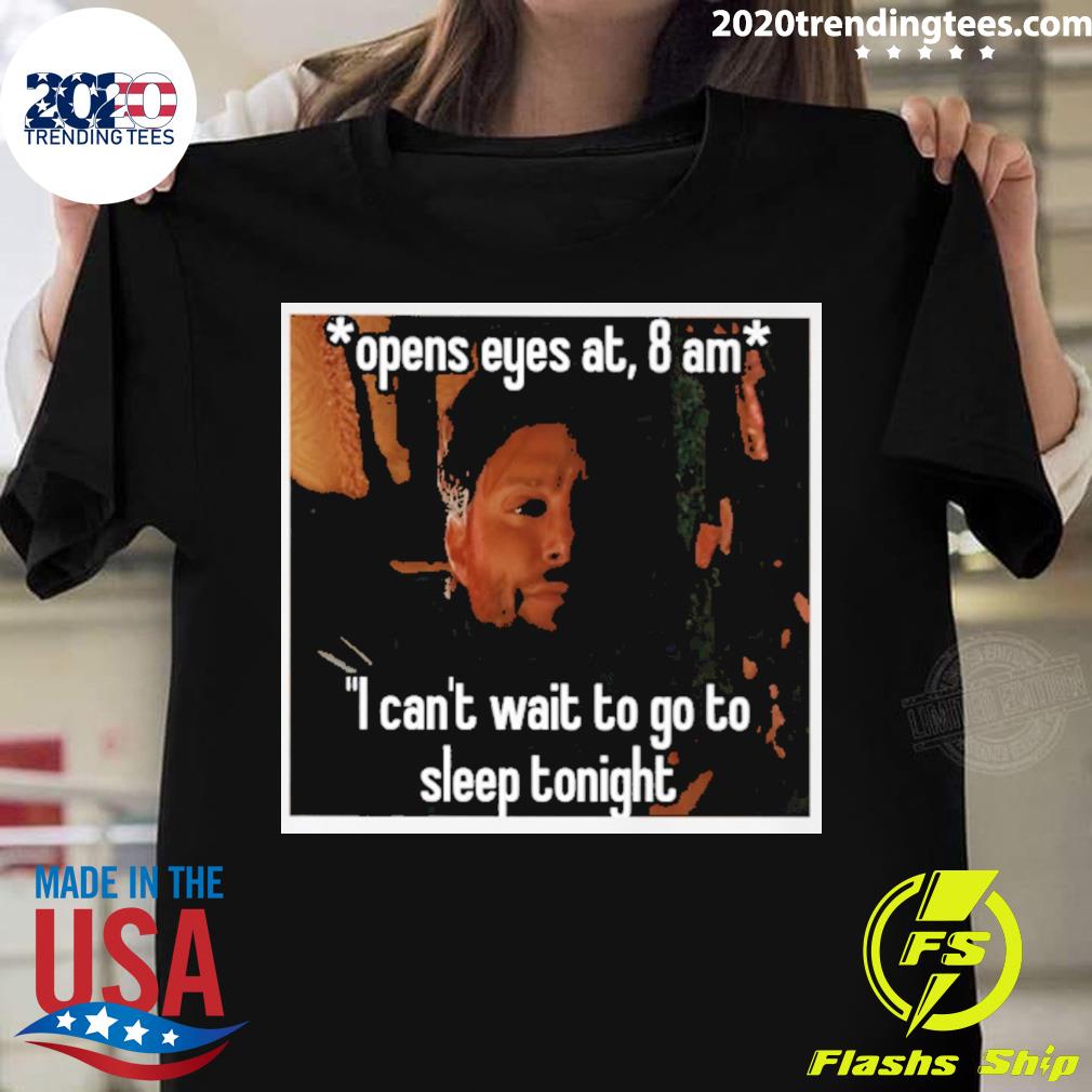 Official open Eyes At 8 Am I Can't Wait To Go To Sleep Tonight Shirt