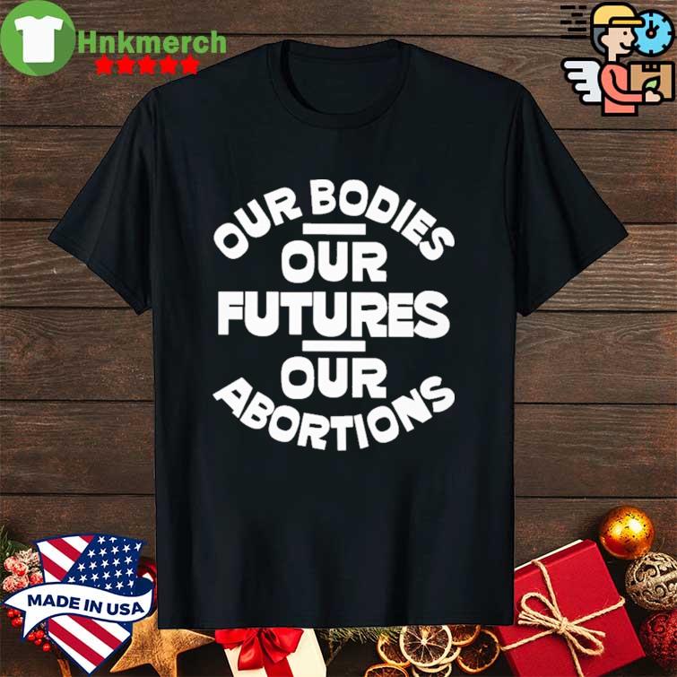 Official Our Bodies Our Futures Our Abortions Shirt