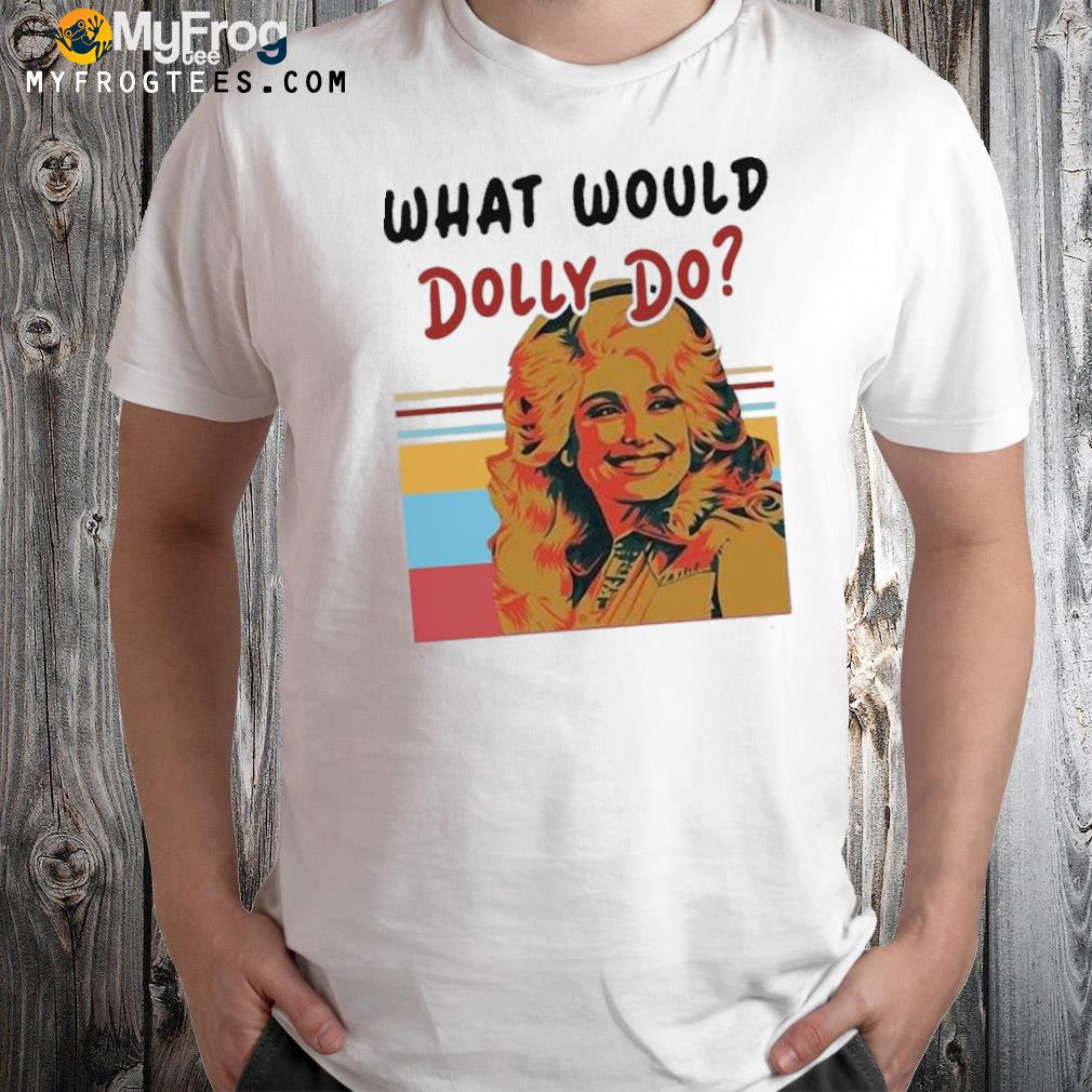 Official Pretty Dolly Parton What Would Dolly Do T-shirt
