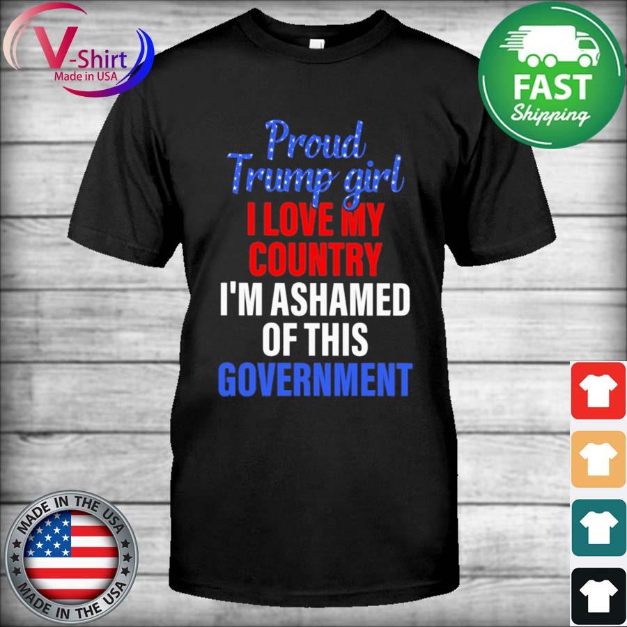 Official Proud Trump Girl I love my country I'm ashamed of this Government 2022 shirt
