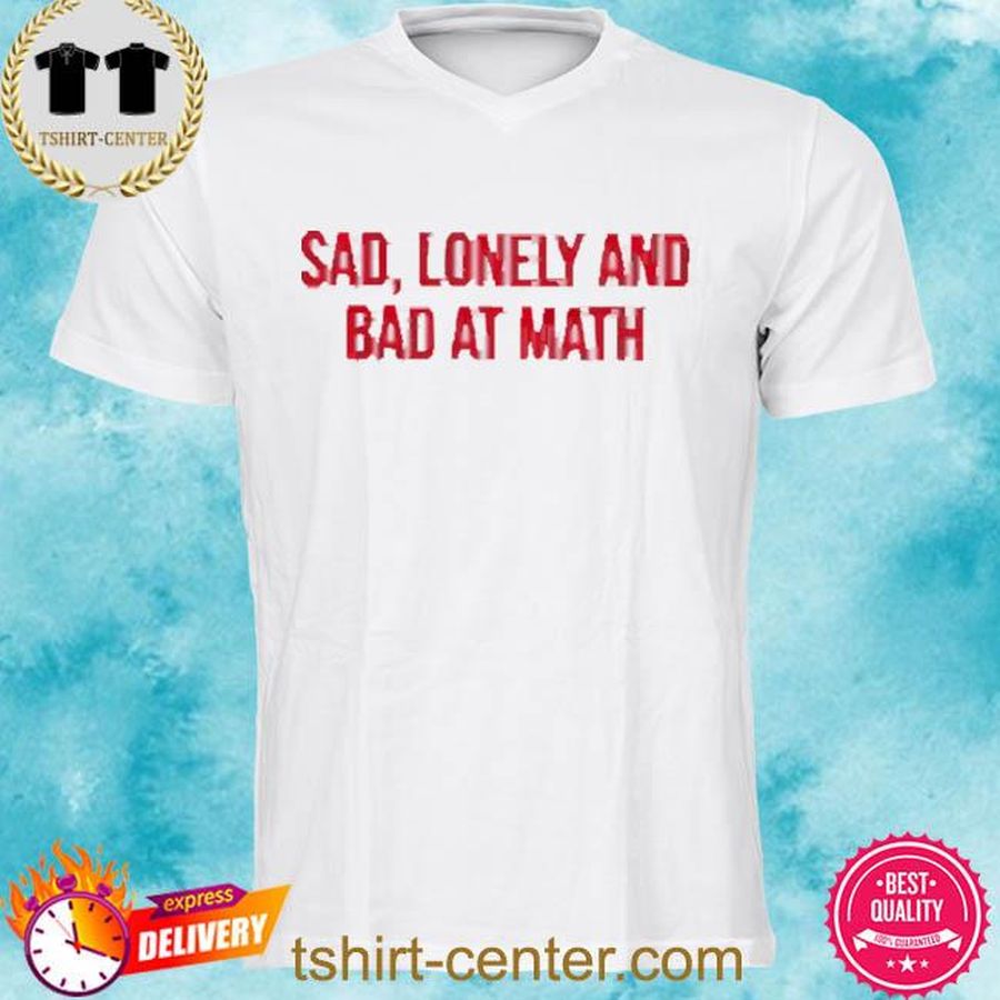 Official Sad, Lonely And Bad At Math Shirt