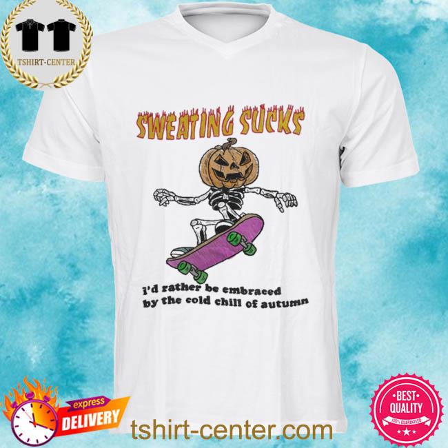 Official Sweating Sucks I’d Rather Be Embraced By The Cold Chill Of Autumn Tee Shirt