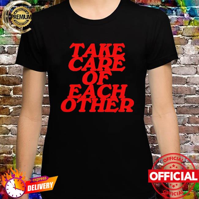 Official Take care of each other shirt