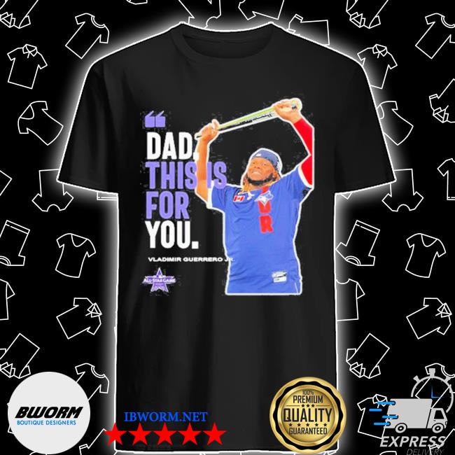official-vladimir-guerrero-jr-toronto-blue-jays-dad-this-is-for-you-shirt-shirt