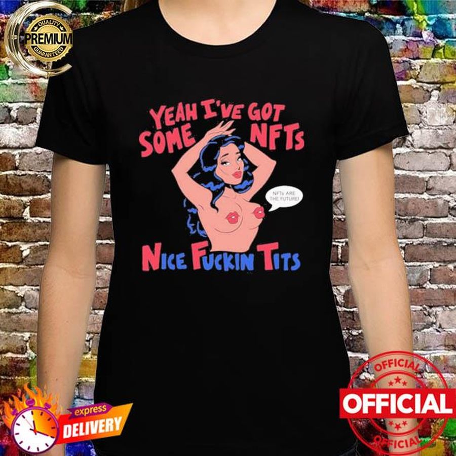 Official Yeah I’ve Got Some Nfts Nice Fuckin Tits Shirt