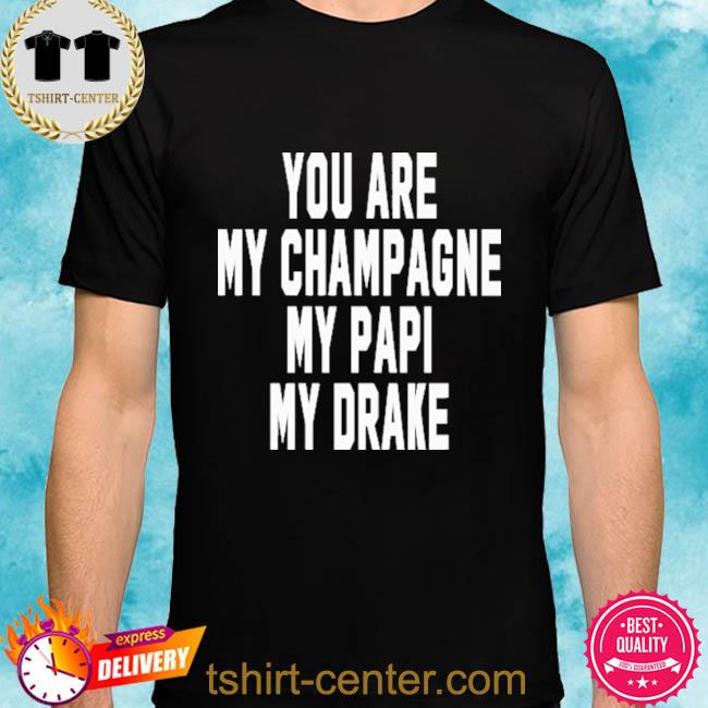 Official You Are My Champagne My Papi My Drake Shirt