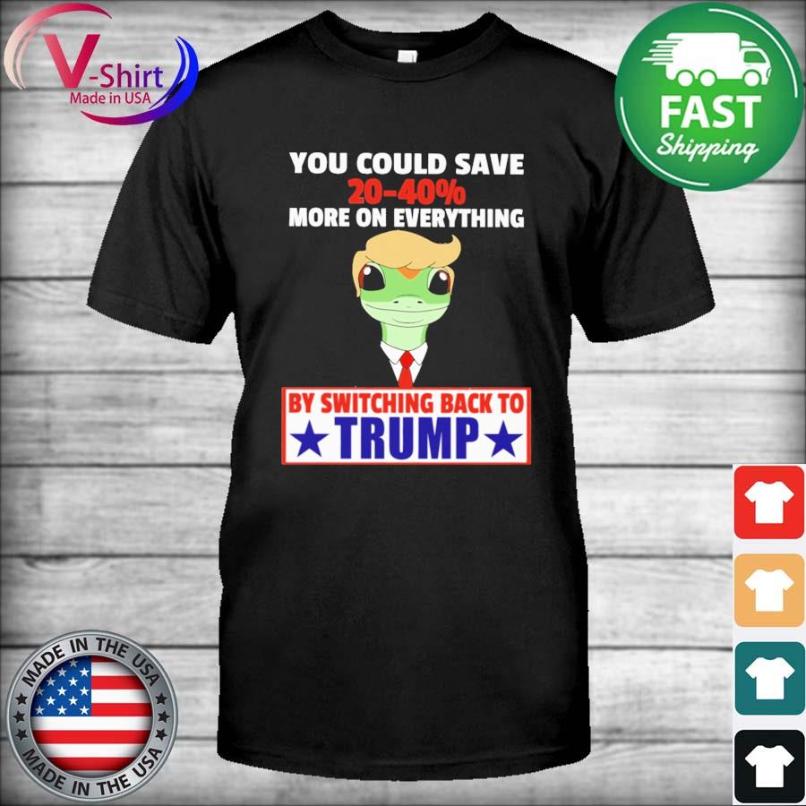 Official You could save 20-40% more on everything by switching back to Trump shirt