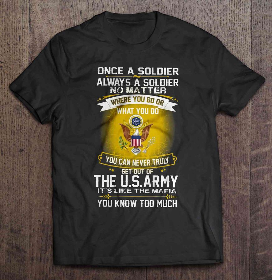 Once A Soldier Always A Soldier No Matter Where You Go Or What You Do TShirt