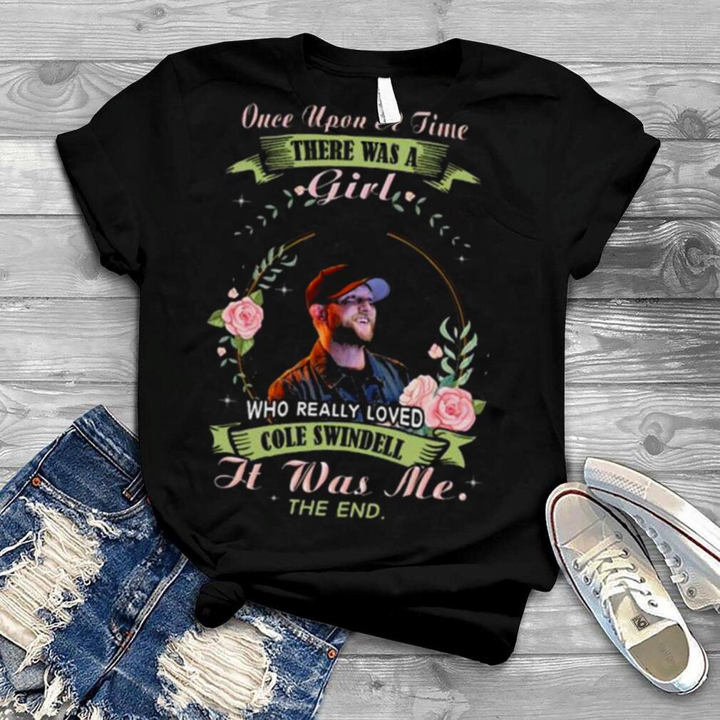 Once Upon A Time There Was A Girl Who Really Loved Cole Swindell It Was Me The End Shirt