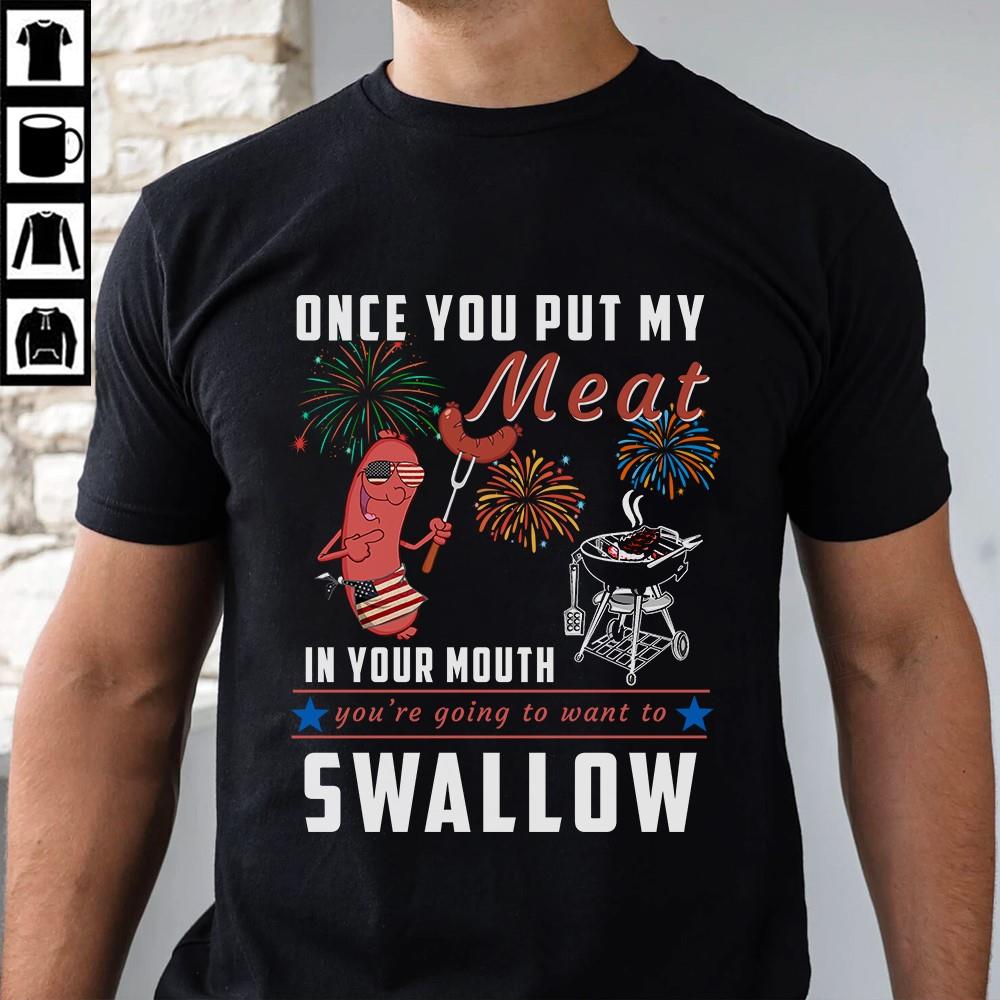 Once You Put My Meat In Your Mouth You're Going To Want To Swallow Shirt