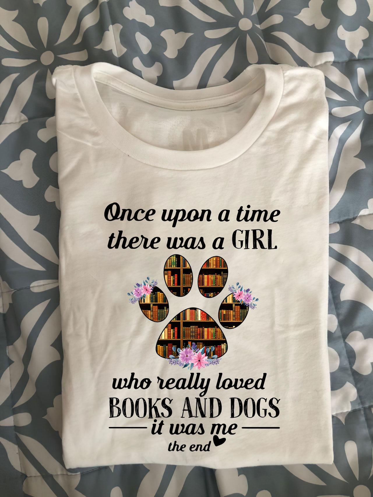 One Upon A Time There Was A Girl Who Really Loved Books And Dogs It Was Me The End Shirt
