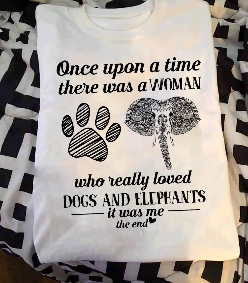 One Upon A Time There Was A Woman Who Really Loved Dogs And Elephants It Was Me The End Shirt