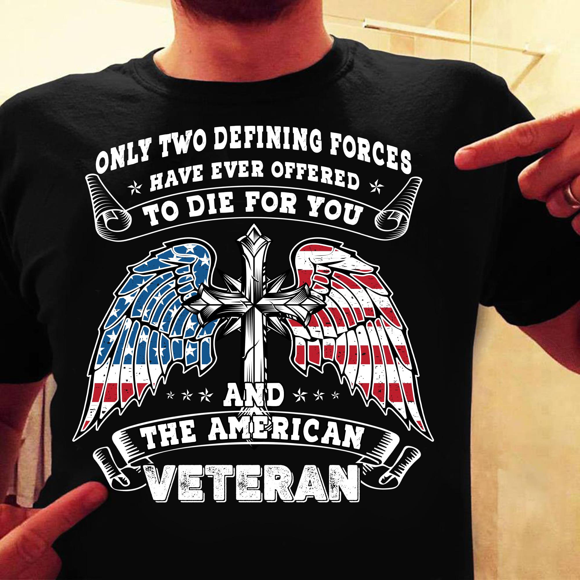Only Two Defining Forces Have Ever Offered To Die For You And The American Veteran Shirt