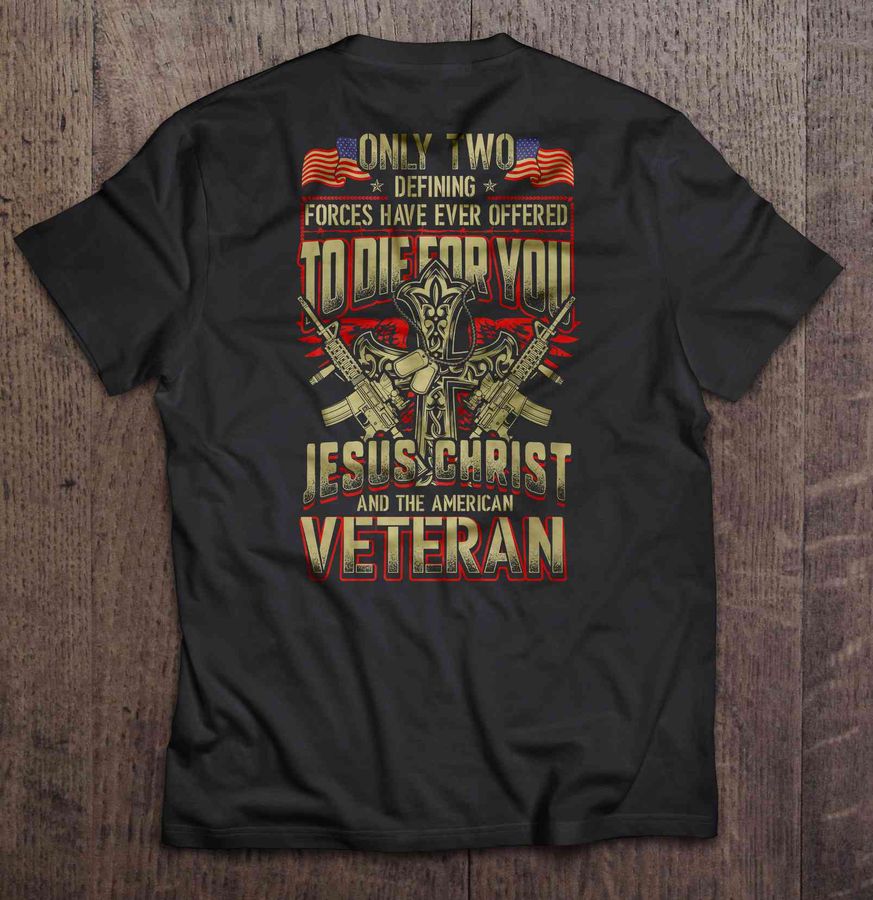 Only Two Defining Forces Have Ever Offered To Die For You Jesus Christ And The American Veteran Dog Tags And Celtic Cross Shirt