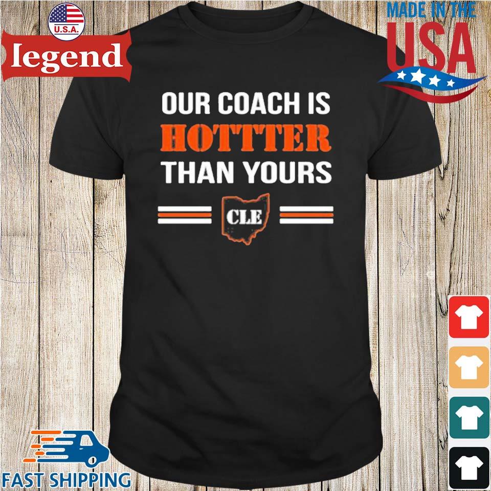 Our Coach Is Hotter Than Yours Cle Stephanie Cle Shirt