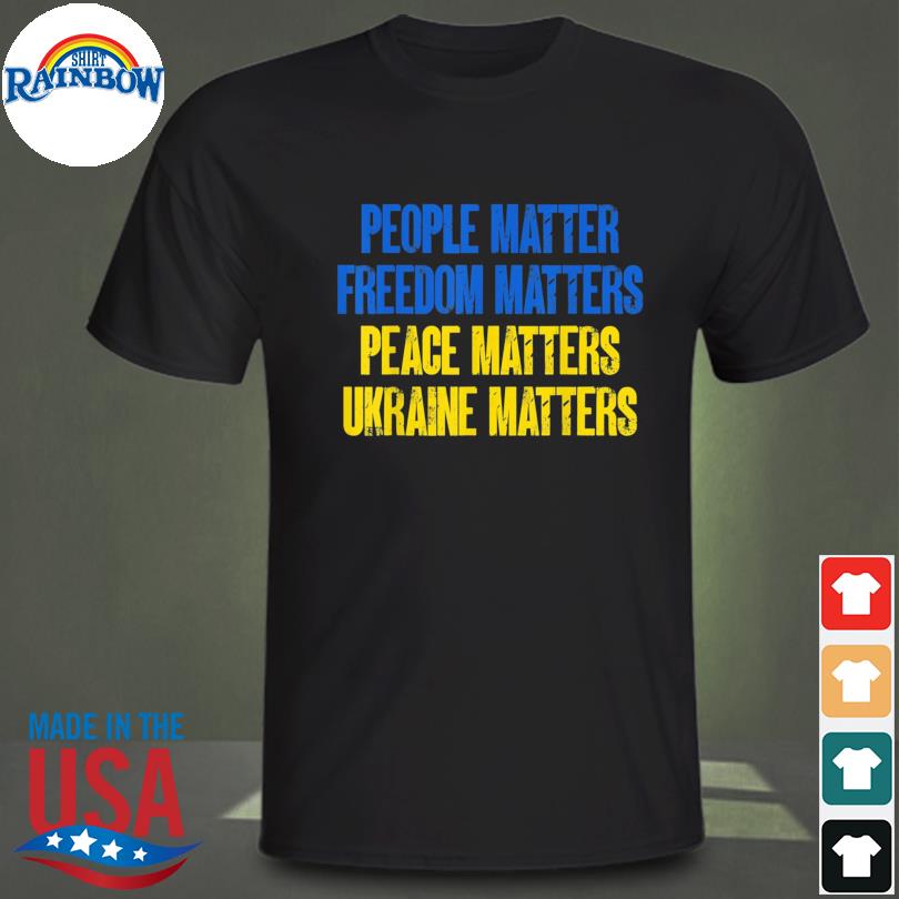 People matter freedoms matters peace matters ukraine matters 2022 shirt