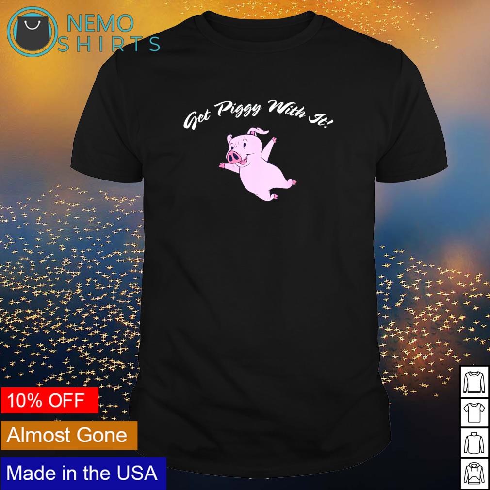 Pig get piggy with it shirt
